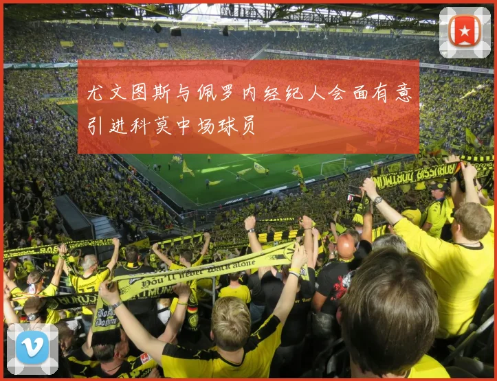 尤文图斯与佩罗内经纪人会面有意引进科莫中场球员