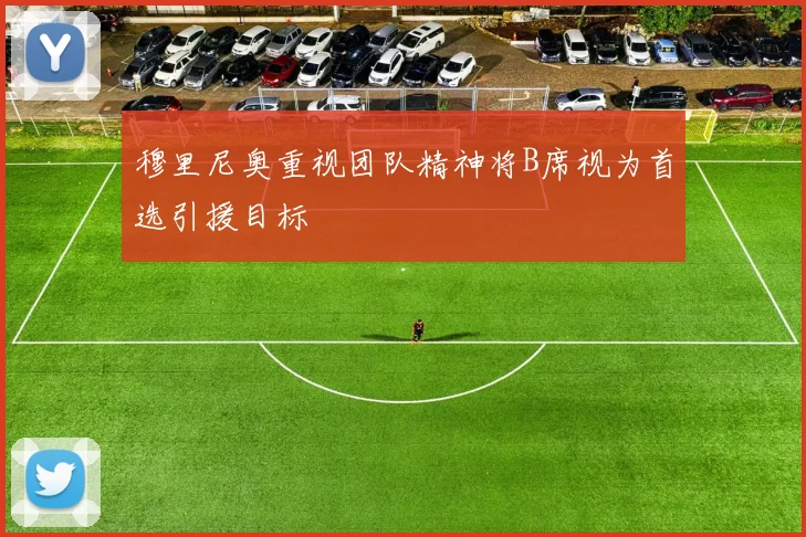 穆里尼奥重视团队精神将B席视为首选引援目标