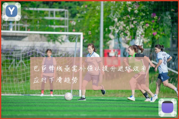 巴萨锋线亟需补强以提升进球效率应对下滑趋势