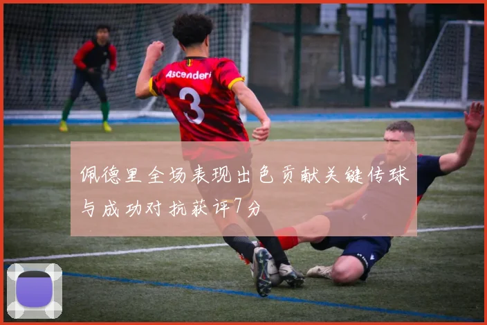 佩德里全场表现出色贡献关键传球与成功对抗获评7分