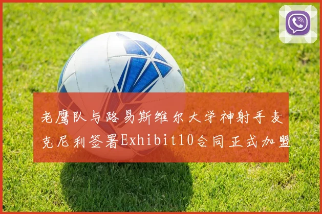 老鹰队与路易斯维尔大学神射手麦克尼利签署Exhibit10合同正式加盟