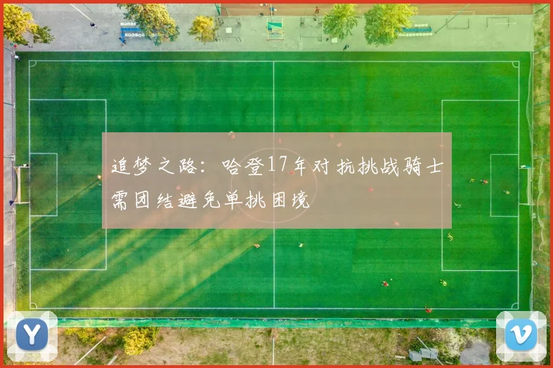 追梦之路：哈登17年对抗挑战骑士需团结避免单挑困境