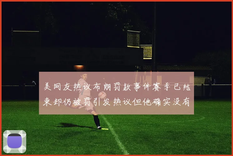 美网友热议布朗罚款事件赛季已结束却仍被罚引发热议但他确实没有说谎