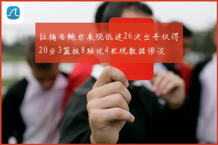 拉梅洛鲍尔表现低迷26次出手仅得20分3篮板8助攻4犯规数据惨淡
