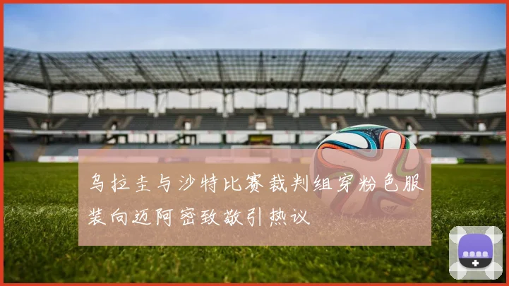 乌拉圭与沙特比赛裁判组穿粉色服装向迈阿密致敬引热议