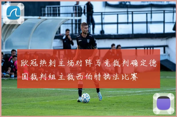 欧冠热刺主场对阵马竞裁判确定德国裁判组主裁西伯特执法比赛