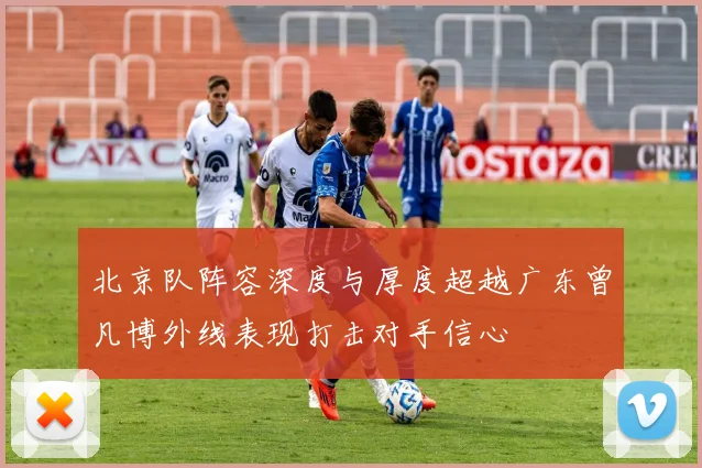 北京队阵容深度与厚度超越广东曾凡博外线表现打击对手信心