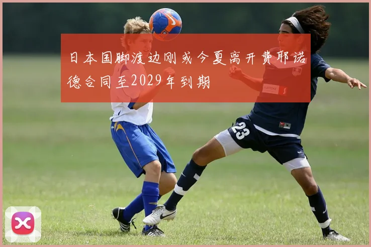 日本国脚渡边刚或今夏离开费耶诺德合同至2029年到期